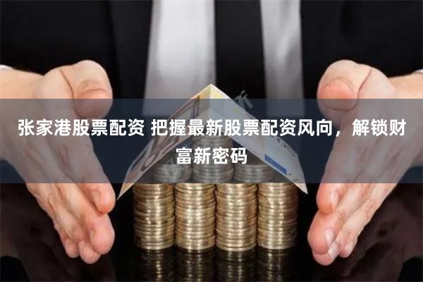 張家港股票配資 把握最新股票配資風(fēng)向，解鎖財富新密碼