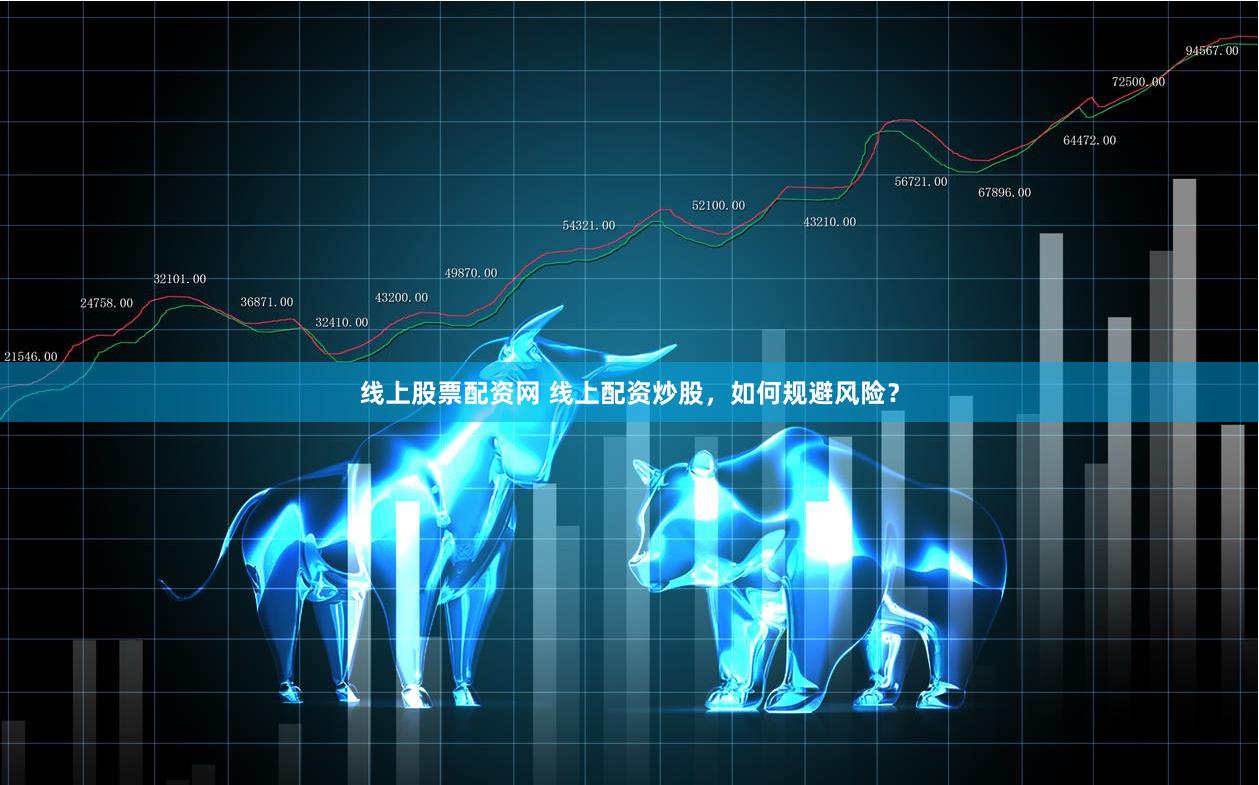 線上股票配資網 線上配資炒股，如何規避風險？