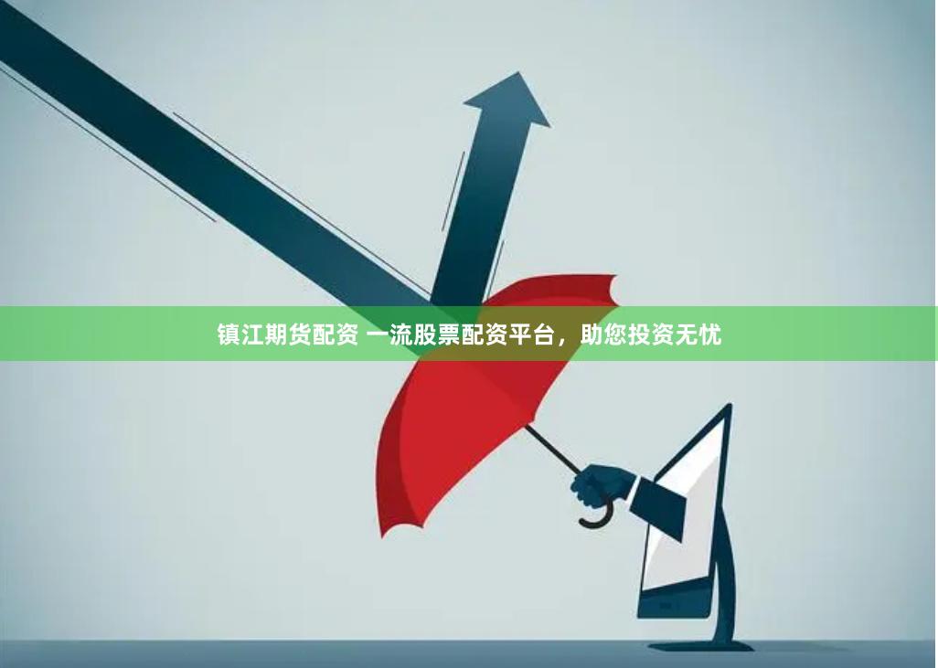 鎮江期貨配資 一流股票配資平臺，助您投資無憂