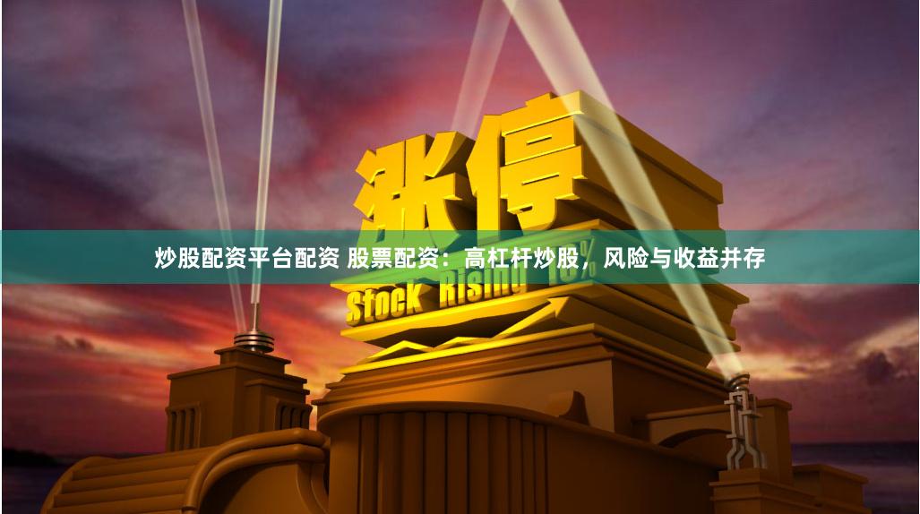炒股配資平臺配資 股票配資：高杠桿炒股，風險與收益并存