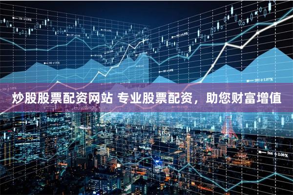 炒股股票配資網站 專業股票配資，助您財富增值