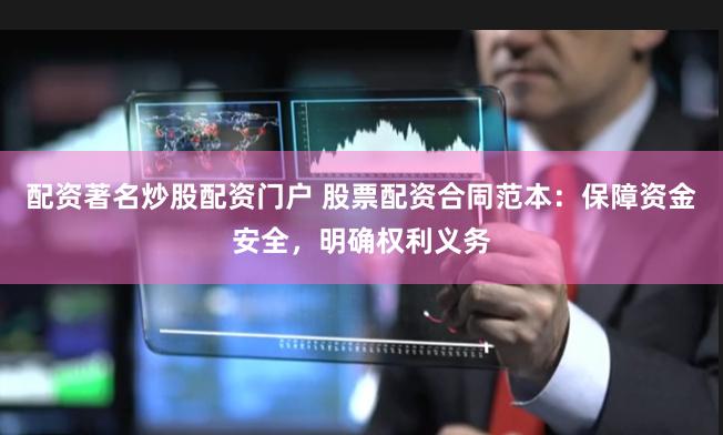 配資著名炒股配資門戶 股票配資合同范本：保障資金安全，明確權利義務