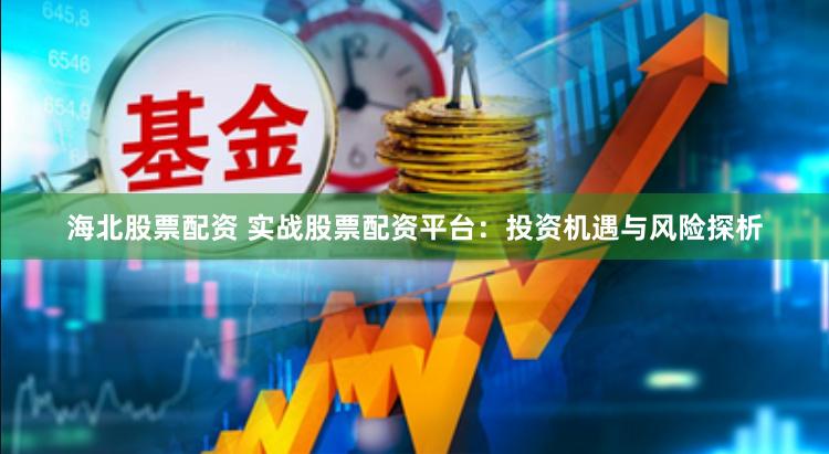 海北股票配資 實戰股票配資平臺：投資機遇與風險探析