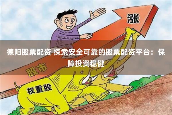 德陽股票配資 探索安全可靠的股票配資平臺：保障投資穩健