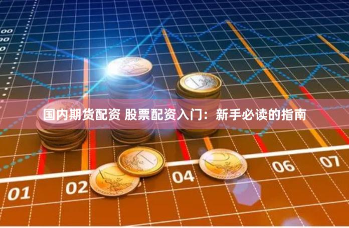 國內期貨配資 股票配資入門：新手必讀的指南