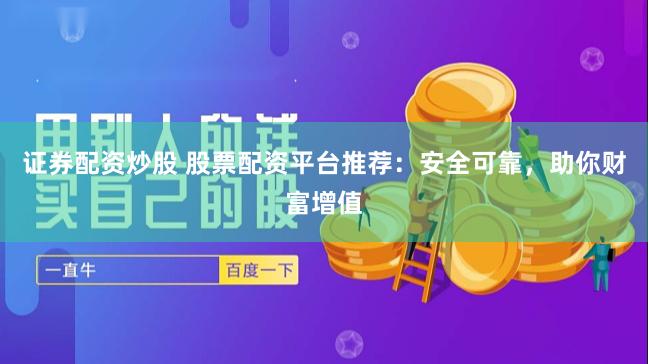 證券配資炒股 股票配資平臺(tái)推薦：安全可靠，助你財(cái)富增值
