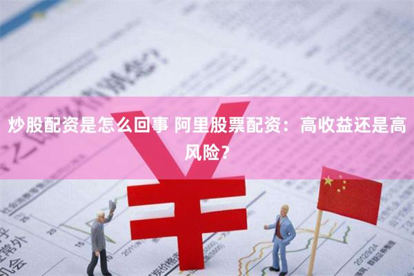 炒股配資是怎么回事 阿里股票配資：高收益還是高風(fēng)險(xiǎn)？