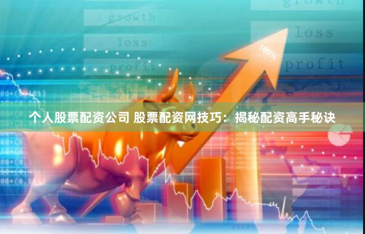 個人股票配資公司 股票配資網技巧：揭秘配資高手秘訣