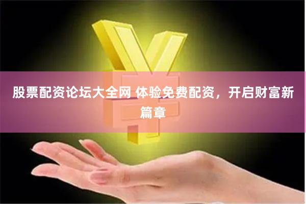股票配資論壇大全網 體驗免費配資，開啟財富新篇章