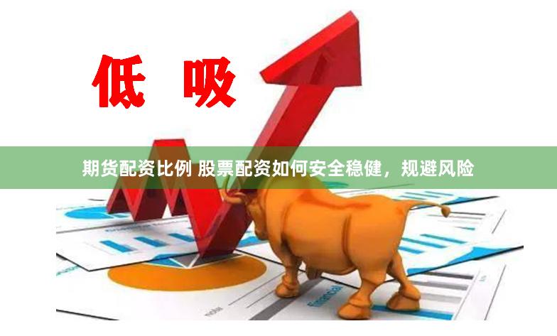 期貨配資比例 股票配資如何安全穩健，規避風險