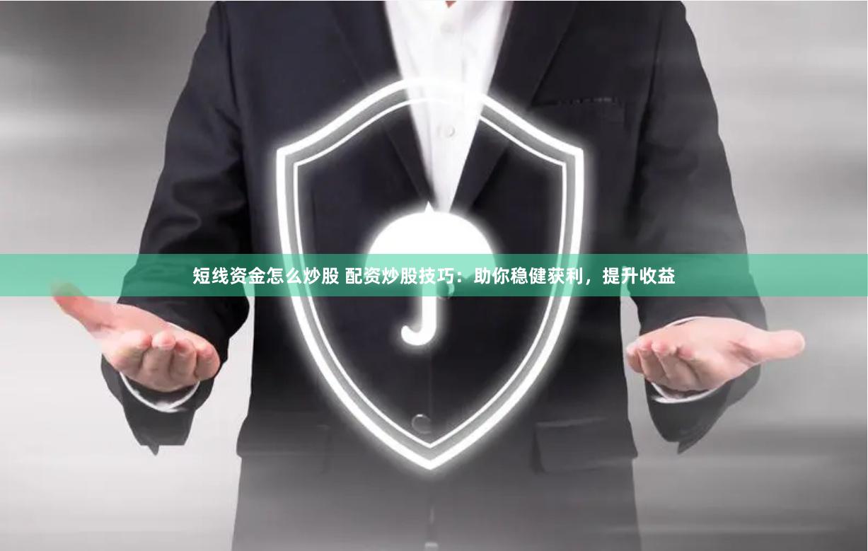 短線資金怎么炒股 配資炒股技巧：助你穩健獲利，提升收益