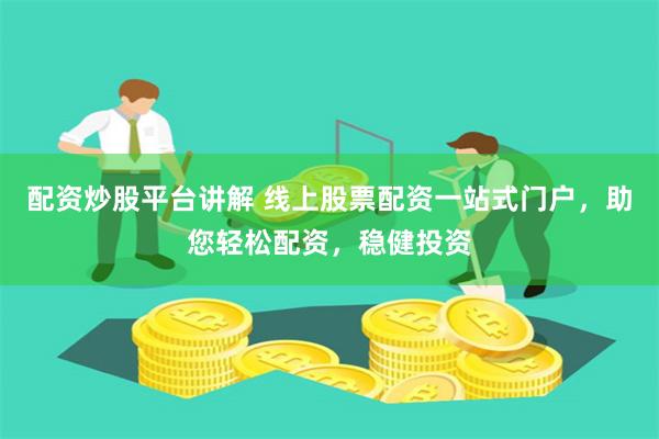 配資炒股平臺(tái)講解 線上股票配資一站式門(mén)戶，助您輕松配資，穩(wěn)健投資