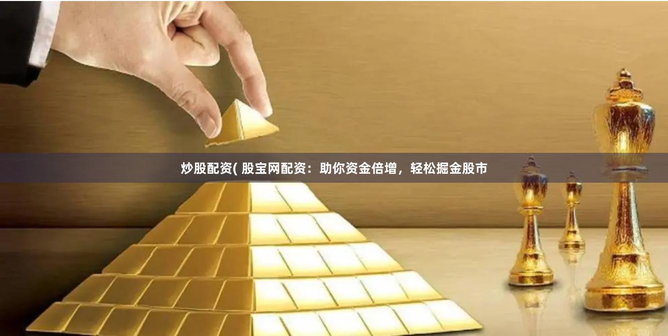 炒股配資( 股寶網(wǎng)配資：助你資金倍增，輕松掘金股市