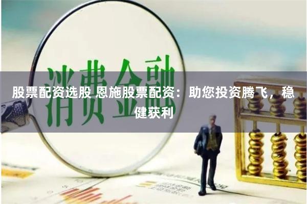 股票配資選股 恩施股票配資：助您投資騰飛，穩(wěn)健獲利