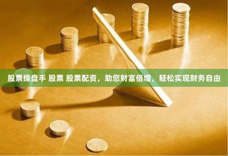股票操盤手 股票 股票配資，助您財富倍增，輕松實現財務自由