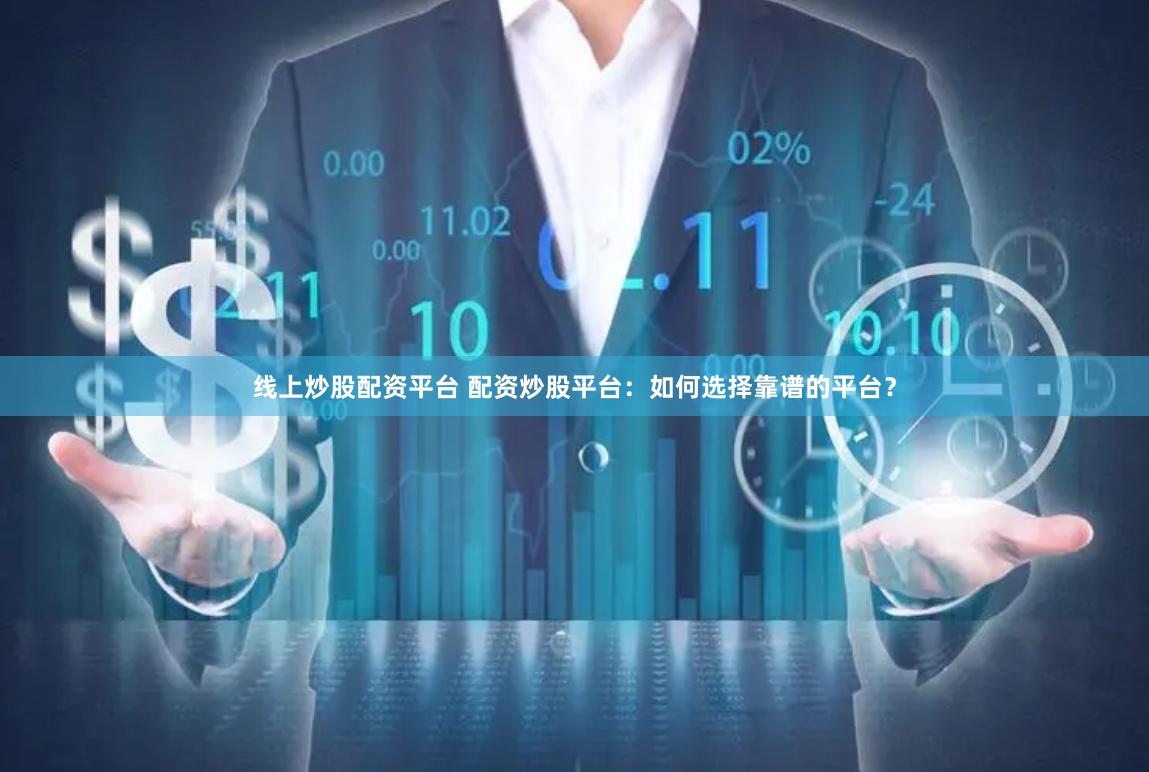 線上炒股配資平臺 配資炒股平臺：如何選擇靠譜的平臺？