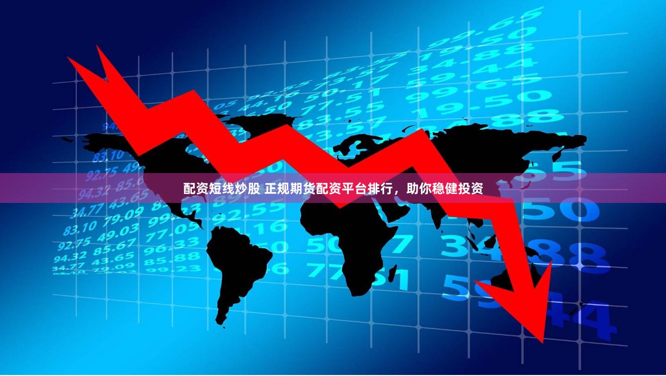 配資短線炒股 正規期貨配資平臺排行，助你穩健投資