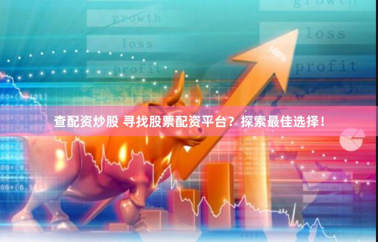 查配資炒股 尋找股票配資平臺？探索最佳選擇！