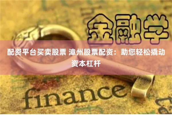 配資平臺買賣股票 漳州股票配資：助您輕松撬動資本杠桿