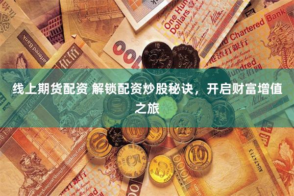 線上期貨配資 解鎖配資炒股秘訣，開啟財富增值之旅