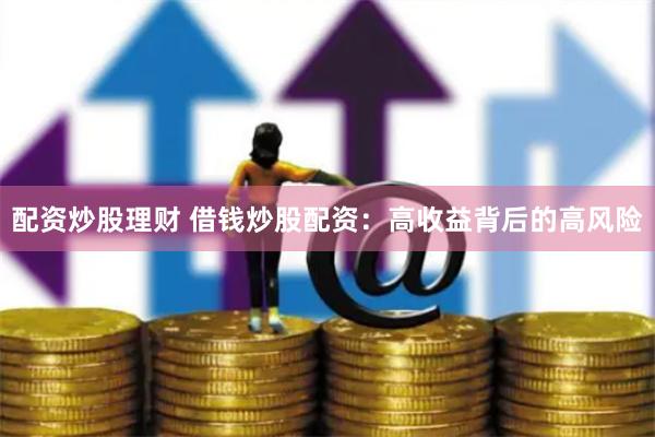 配資炒股理財 借錢炒股配資：高收益背后的高風險