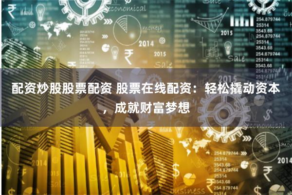 配資炒股股票配資 股票在線配資：輕松撬動資本，成就財富夢想