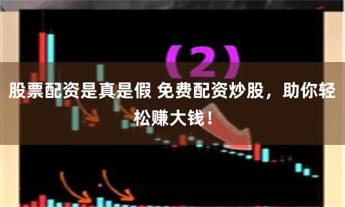 股票配資是真是假 免費配資炒股，助你輕松賺大錢！