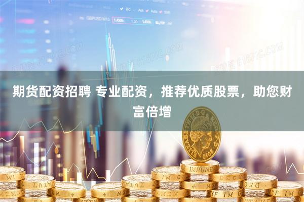 期貨配資招聘 專業(yè)配資，推薦優(yōu)質(zhì)股票，助您財富倍增