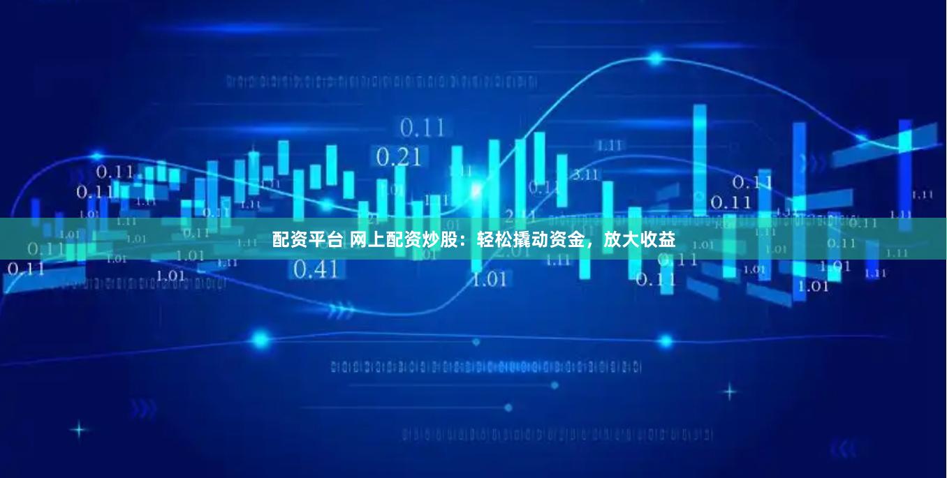 配資平臺 網(wǎng)上配資炒股：輕松撬動資金，放大收益