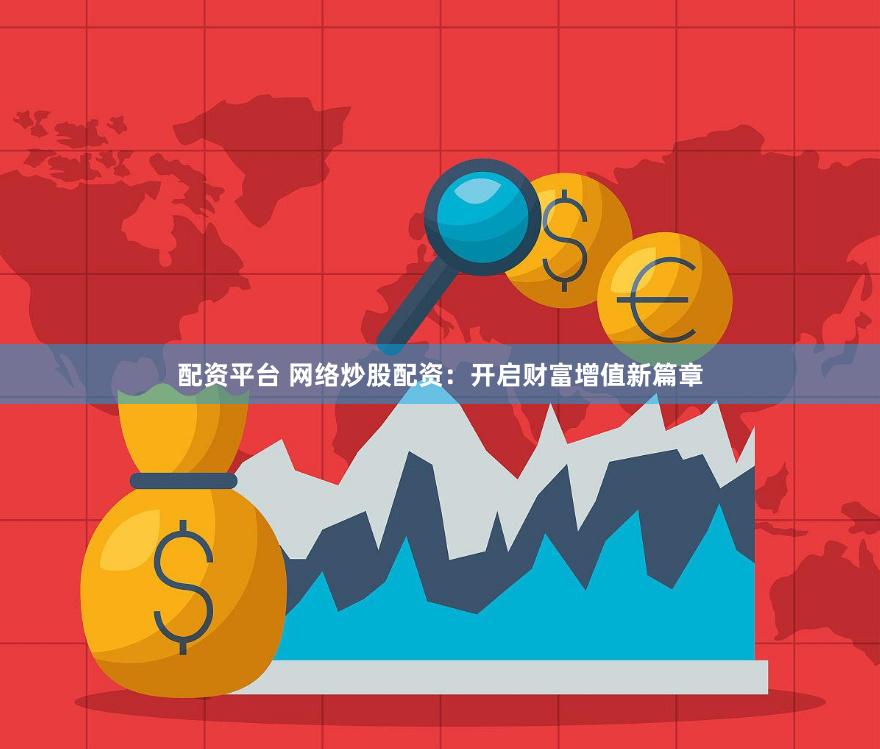 配資平臺 網絡炒股配資：開啟財富增值新篇章