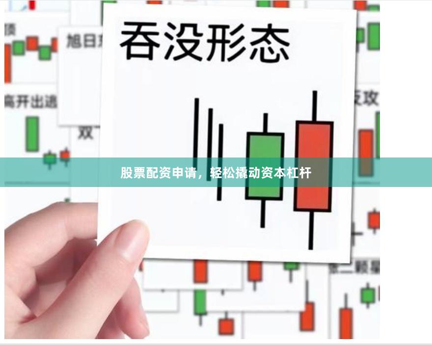 股票配資申請，輕松撬動資本杠桿