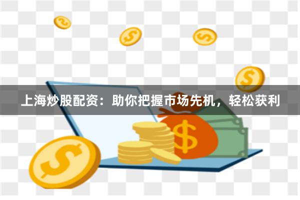 上海炒股配資：助你把握市場先機，輕松獲利