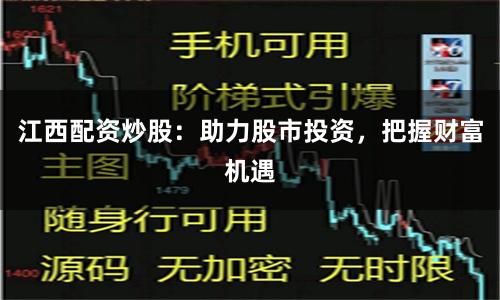 江西配資炒股：助力股市投資，把握財(cái)富機(jī)遇