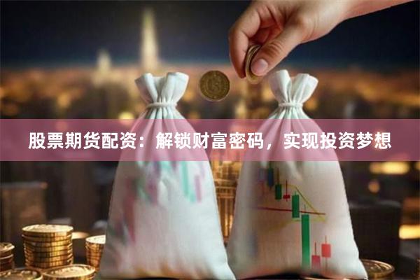 股票期貨配資：解鎖財富密碼，實現投資夢想