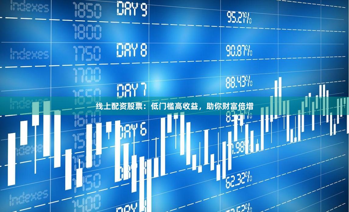 線上配資股票：低門檻高收益，助你財(cái)富倍增