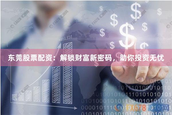 東莞股票配資：解鎖財富新密碼，助你投資無憂