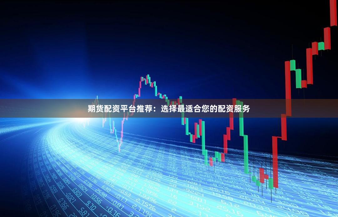 期貨配資平臺推薦：選擇最適合您的配資服務(wù)