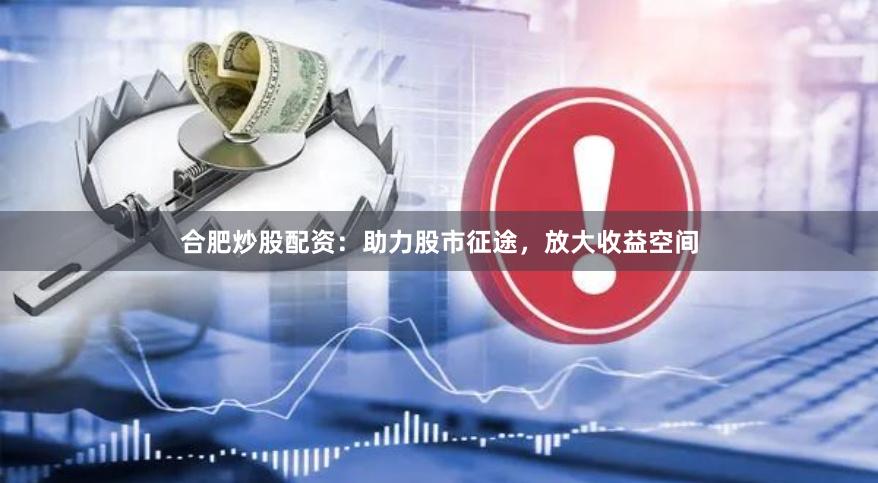 合肥炒股配資：助力股市征途，放大收益空間