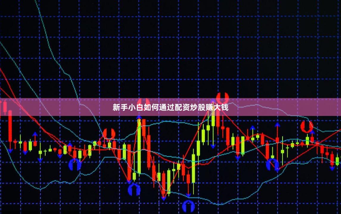 新手小白如何通過配資炒股賺大錢