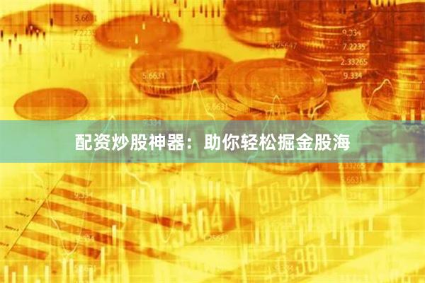 配資炒股神器：助你輕松掘金股海
