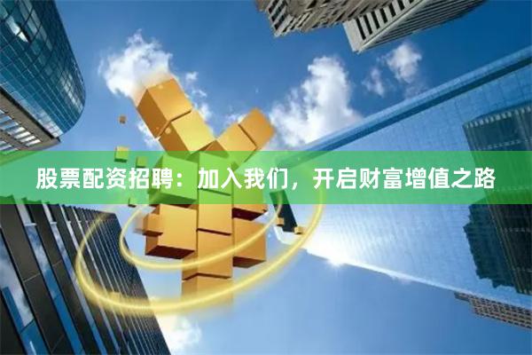 股票配資招聘：加入我們，開啟財富增值之路